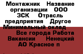 Монтажник › Название организации ­ ООО "ЗСК" › Отрасль предприятия ­ Другое › Минимальный оклад ­ 80 000 - Все города Работа » Вакансии   . Ненецкий АО,Красное п.